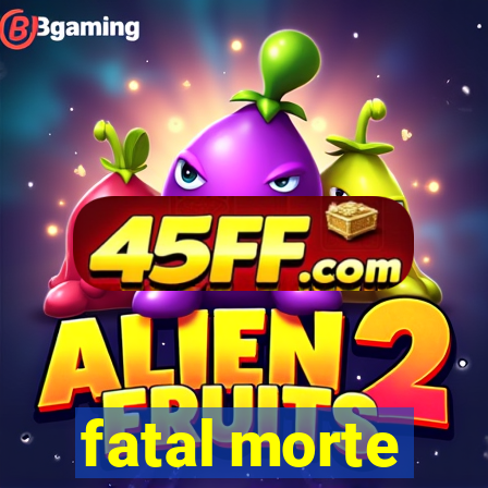 fatal morte